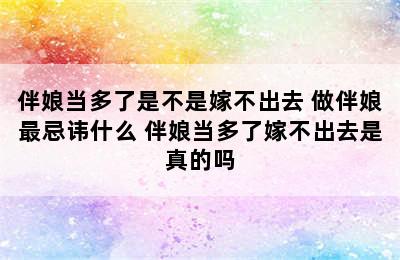 伴娘当多了是不是嫁不出去 做伴娘最忌讳什么 伴娘当多了嫁不出去是真的吗